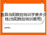 宜昌当阳数控培训学费多少钱(当阳数控培训费用)