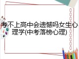考不上高中会遗憾吗女生心理学(中考落榜心理)
