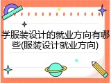 学服装设计的就业方向有哪些(服装设计就业方向)