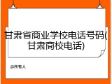 甘肃省商业学校电话号码(甘肃商校电话)