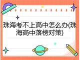 珠海考不上高中怎么办(珠海高中落榜对策)