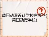 莆田动漫设计学校有哪些(莆田动漫学校)