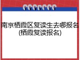 南京栖霞区复读生去哪报名(栖霞复读报名)