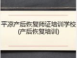 平凉产后恢复师证培训学校(产后恢复培训)
