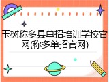 玉树称多县单招培训学校官网(称多单招官网)