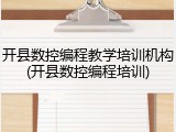 开县数控编程教学培训机构(开县数控编程培训)