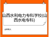 山西水利电力专科学校(山西水电专科)