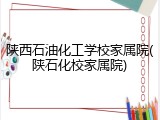 陕西石油化工学校家属院(陕石化校家属院)