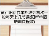 黄石阳新县单招培训机构一般每天上几节课(阳新单招培训课程数)