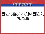 西安传媒艺考机构(西安艺考培训)