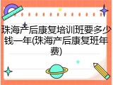 珠海产后康复培训班要多少钱一年(珠海产后康复班年费)