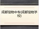 成都宠物中专(成都宠物学校)