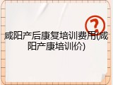 咸阳产后康复培训费用(咸阳产康培训价)