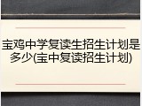 宝鸡中学复读生招生计划是多少(宝中复读招生计划)