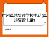 广州卓越复读学校电话(卓越复读电话)