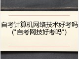 自考计算机网络技术好考吗("自考网技好考吗")