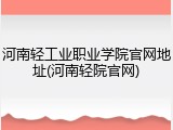 河南轻工业职业学院官网地址(河南轻院官网)