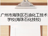 广州市海珠区石油化工技术学校(海珠石化技校)