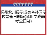 抚州黎川县学成高考补习学校是全日制吗(黎川学成高考全曰制)