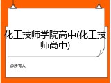 化工技师学院高中(化工技师高中)