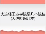 大连轻工业学院是几本院校(大连轻院几本)