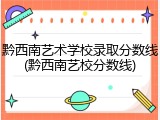 黔西南艺术学校录取分数线(黔西南艺校分数线)