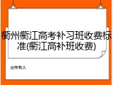 衢州衢江高考补习班收费标准(衢江高补班收费)