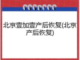 北京壹加壹产后恢复(北京产后恢复)