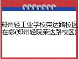 郑州轻工业学校荣达路校区在哪(郑州轻院荣达路校区)