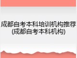 成都自考本科培训机构推荐(成都自考本科机构)