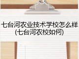七台河农业技术学校怎么样(七台河农校如何)