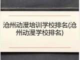 沧州动漫培训学校排名(沧州动漫学校排名)