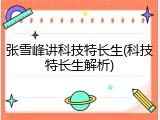 张雪峰讲科技特长生(科技特长生解析)
