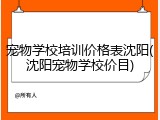 宠物学校培训价格表沈阳(沈阳宠物学校价目)