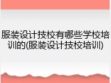 服装设计技校有哪些学校培训的(服装设计技校培训)
