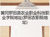 黄冈罗田县农业职业科技职业学院地址(罗田农职院地址)