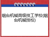 烟台机械高级技工学校(烟台机械技校)
