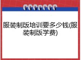 服装制版培训要多少钱(服装制版学费)