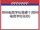 郑州电商学校是哪个(郑州电商学校名称)