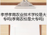 孝感孝南农业技术学校是大专吗(孝南农校是大专吗)