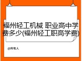 福州轻工机械 职业高中学费多少(福州轻工职高学费)