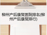 柳州产后康复医院排名(柳州产后康复排行)