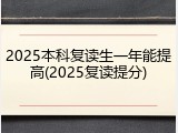 2025本科复读生一年能提高(2025复读提分)