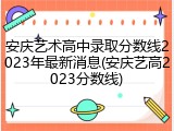 安庆艺术高中录取分数线2023年最新消息(安庆艺高2023分数线)