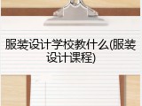 服装设计学校教什么(服装设计课程)