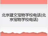 北京建文宠物学校电话(北京宠物学校电话)