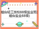 烟台轻工技校88级盐业班(烟台盐业88级)
