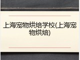 上海宠物烘焙学校(上海宠物烘焙)