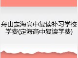 舟山定海高中复读补习学校学费(定海高中复读学费)