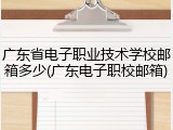 广东省电子职业技术学校邮箱多少(广东电子职校邮箱)